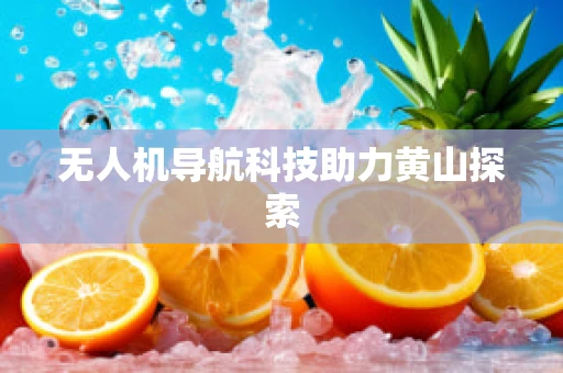 无人机导航科技助力黄山探索
