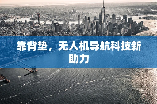 靠背垫，无人机导航科技新助力