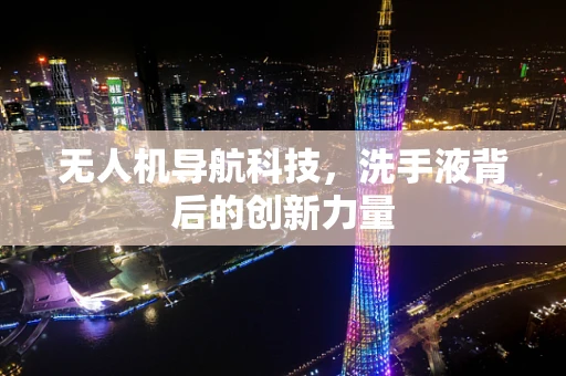无人机导航科技，洗手液背后的创新力量