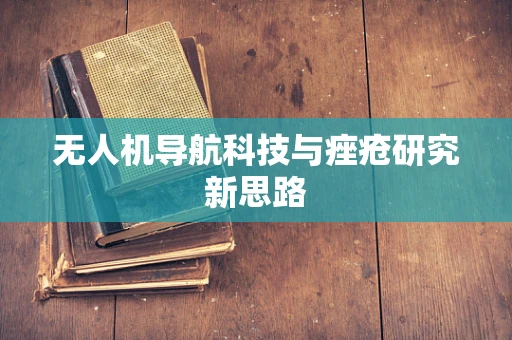 无人机导航科技与痤疮研究新思路