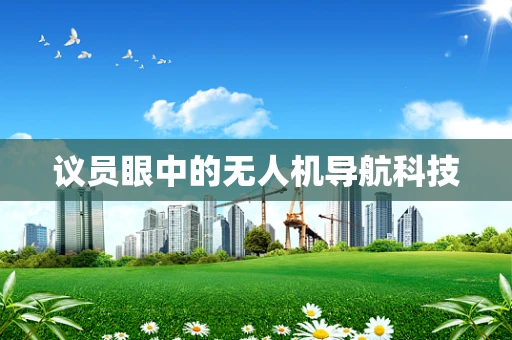 议员眼中的无人机导航科技