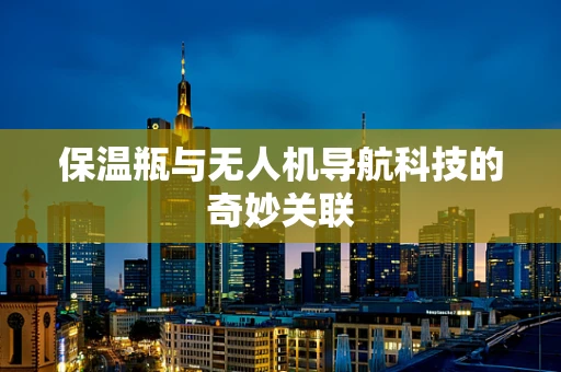 保温瓶与无人机导航科技的奇妙关联