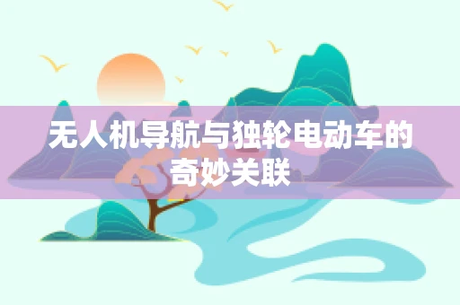 无人机导航与独轮电动车的奇妙关联