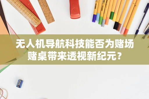 无人机导航科技能否为赌场赌桌带来透视新纪元？