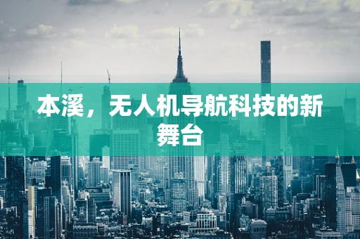 本溪，无人机导航科技的新舞台