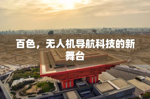 百色，无人机导航科技的新舞台