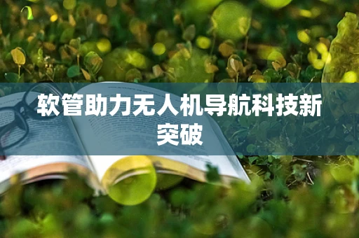 软管助力无人机导航科技新突破