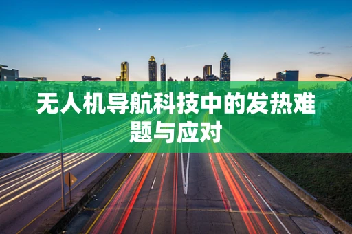 无人机导航科技中的发热难题与应对