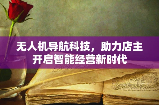 无人机导航科技，助力店主开启智能经营新时代