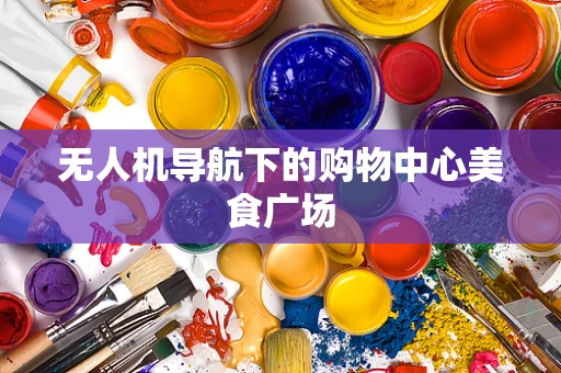 无人机导航下的购物中心美食广场