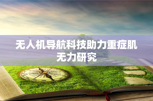 无人机导航科技助力重症肌无力研究