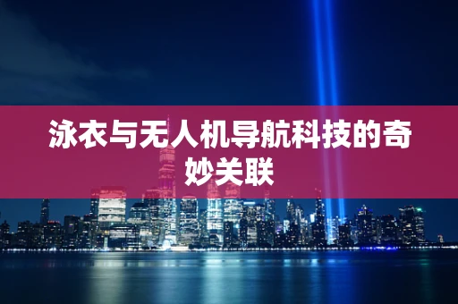 泳衣与无人机导航科技的奇妙关联