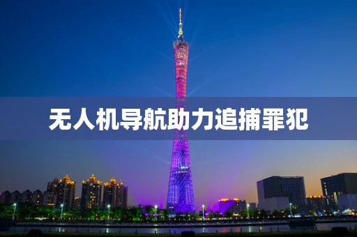 无人机导航助力追捕罪犯