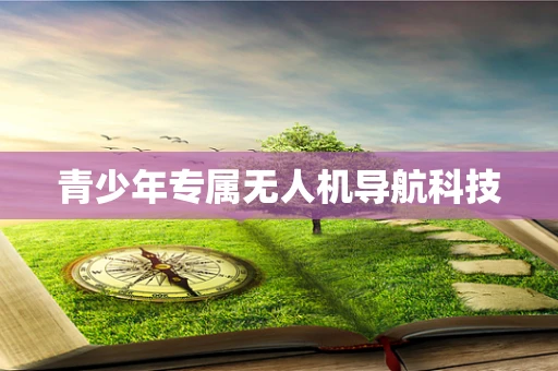 青少年专属无人机导航科技