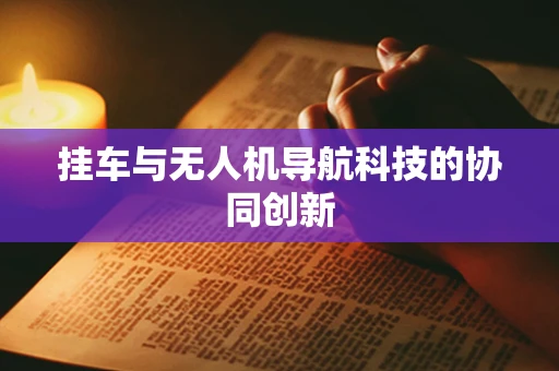 挂车与无人机导航科技的协同创新