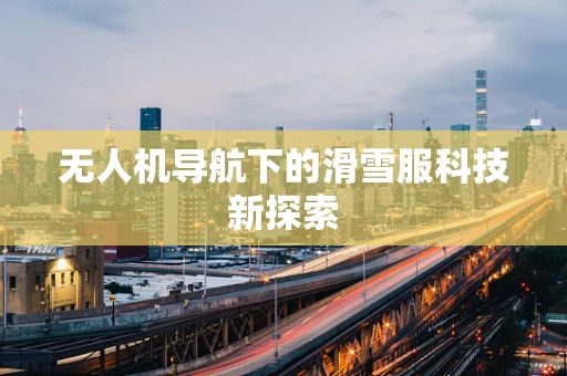 无人机导航下的滑雪服科技新探索