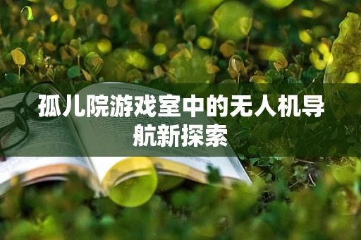 孤儿院游戏室中的无人机导航新探索