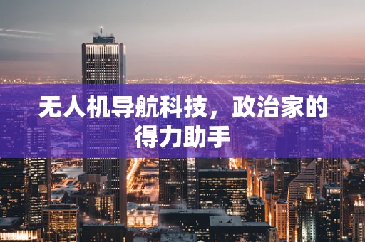 无人机导航科技，政治家的得力助手