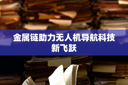金属链助力无人机导航科技新飞跃