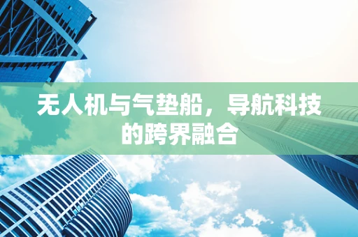 无人机与气垫船，导航科技的跨界融合