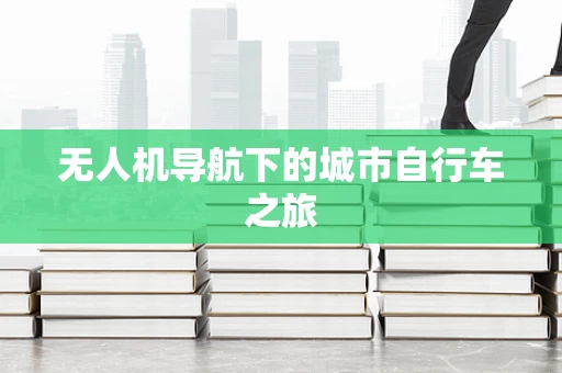 无人机导航下的城市自行车之旅