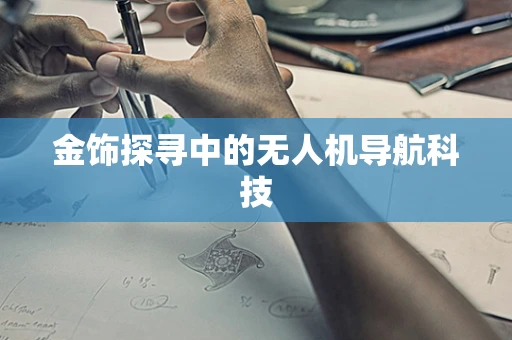 金饰探寻中的无人机导航科技