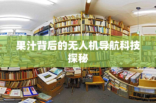 果汁背后的无人机导航科技探秘