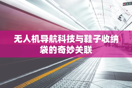 无人机导航科技与鞋子收纳袋的奇妙关联