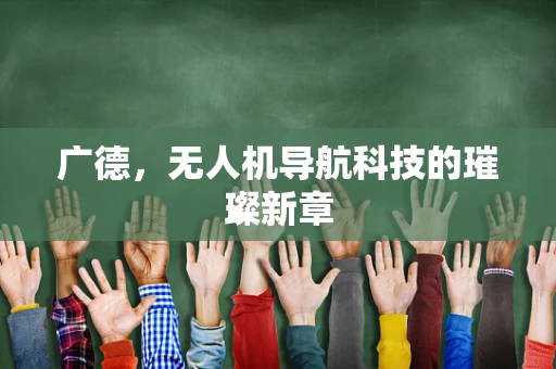 广德，无人机导航科技的璀璨新章