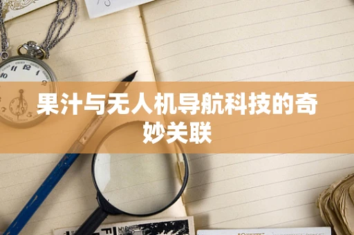 果汁与无人机导航科技的奇妙关联