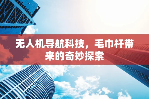 无人机导航科技，毛巾杆带来的奇妙探索