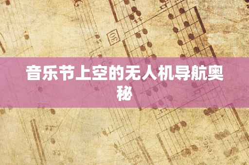 音乐节上空的无人机导航奥秘
