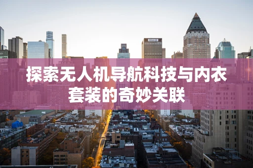 探索无人机导航科技与内衣套装的奇妙关联