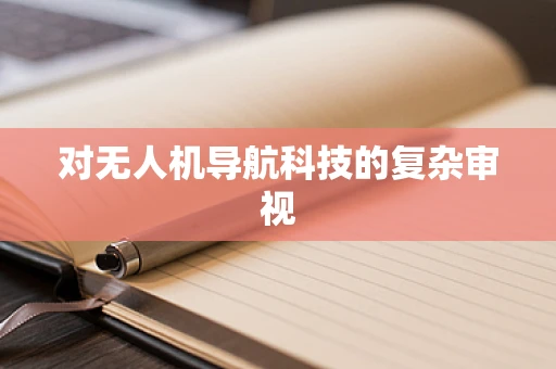 对无人机导航科技的复杂审视