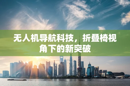 无人机导航科技，折叠椅视角下的新突破