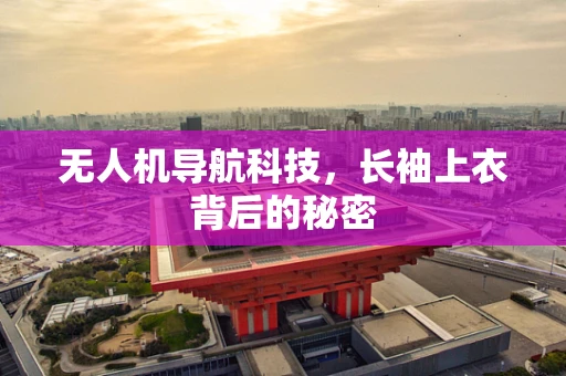 无人机导航科技，长袖上衣背后的秘密