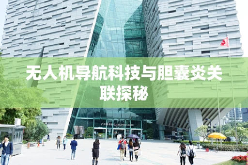 无人机导航科技与胆囊炎关联探秘