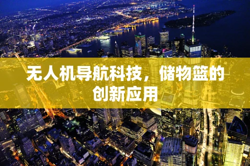 无人机导航科技，储物篮的创新应用