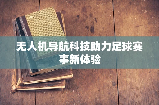 无人机导航科技助力足球赛事新体验