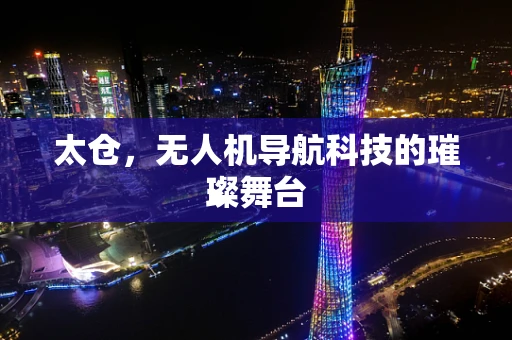 太仓，无人机导航科技的璀璨舞台