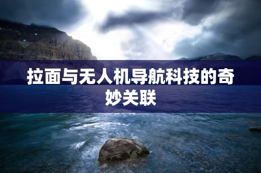 拉面与无人机导航科技的奇妙关联