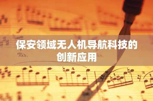 保安领域无人机导航科技的创新应用