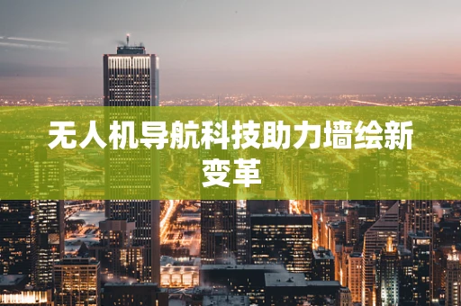 无人机导航科技助力墙绘新变革