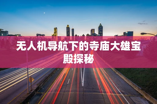 无人机导航下的寺庙大雄宝殿探秘