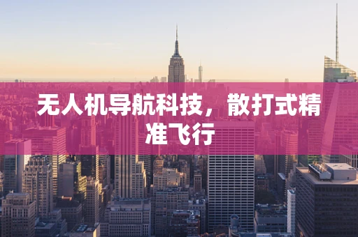 无人机导航科技，散打式精准飞行