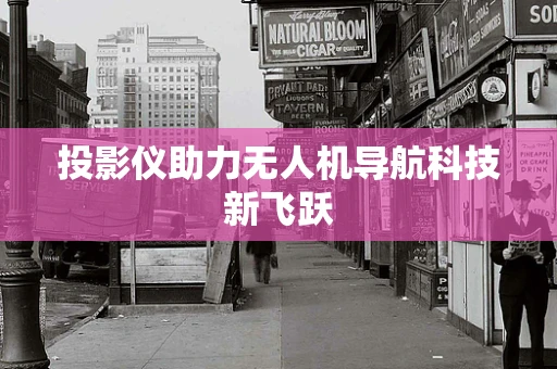 投影仪助力无人机导航科技新飞跃