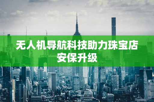 无人机导航科技助力珠宝店安保升级