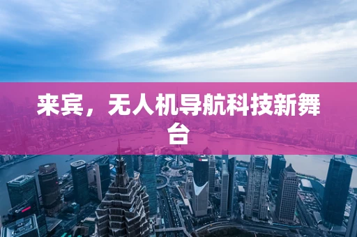 来宾，无人机导航科技新舞台