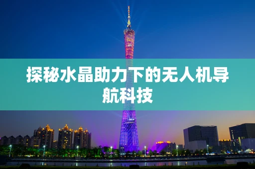 探秘水晶助力下的无人机导航科技