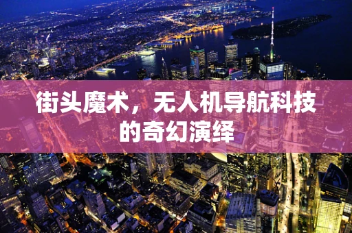 街头魔术，无人机导航科技的奇幻演绎